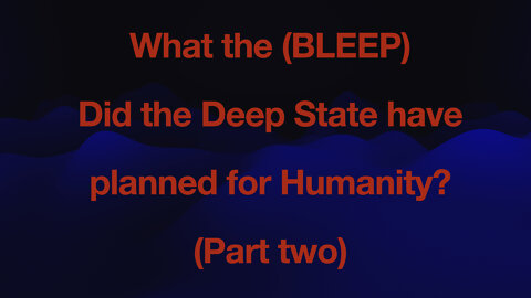 What the (BLEEP) did the Deep State have planned for Humanity - Part 2?