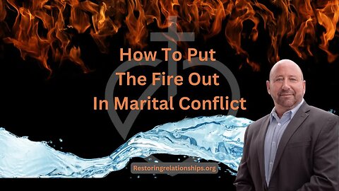 How to Put The Fire Out In Marital Conflict