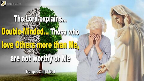 Double-Minded… Those who love Others more than Me, are not worthy of Me 🎺 Trumpet Call of God