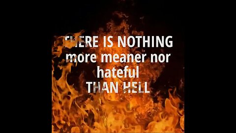 There is nothing more meaner nor hateful than hell