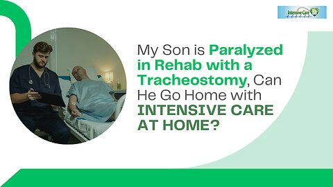 My Son is Paralyzed in Rehab with a Tracheostomy, Can He Go Home with INTENSIVE CARE AT HOME?