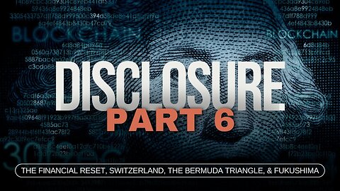 Disclosure (Part 6 /7) | The Financial Reset, Switzerland, The Bermuda Triangle, & Fukushima
