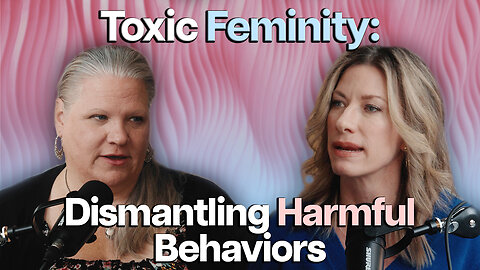Toxic Femininity Is Real: Are You Part of the Problem - Part 1