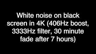 White noise on black screen in 4K (406Hz boost, 3333Hz filter, 30 minute fade after 7 hours)