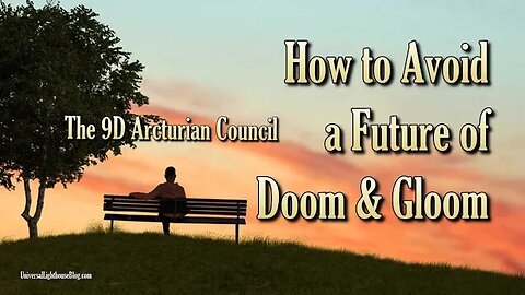 How to Avoid a Future of Doom & Gloom ∞ The 9D Arcturian Council