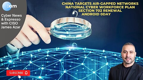 China Targets Air-Gapped Networks, Cyber Workforce Plan, Section 702 Renewal, Android 0Day