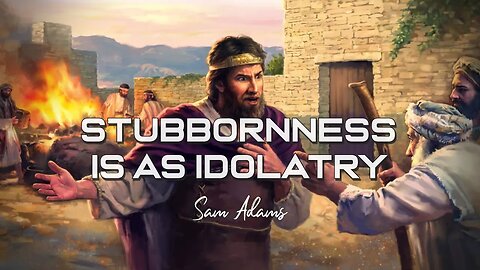 Sam Adams - STUBBORNNESS is as IDOLATRY