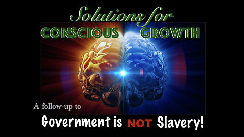 Solutions For Conscious Growth : A follow-up to Government is NOT Slavery!