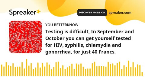 Testing is difficult, In September and October you can get yourself tested for HIV, syphilis, chlamy