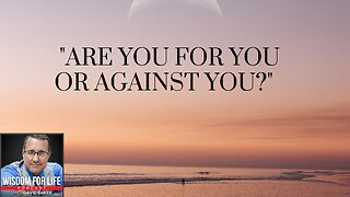 Wisdom for Life - "Are you for you or against you?"