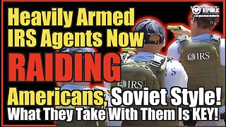 Heavily Armed IRS Agents Now Raiding Americans, Soviet Style & What They Take With Them Is KEY!