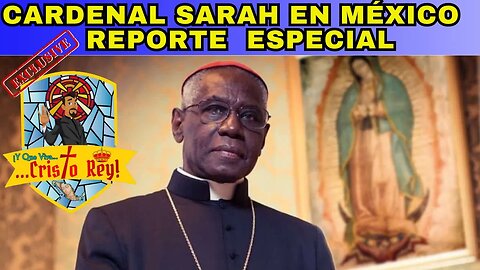 CARDENAL SARAH EN MÉXICO, REPORTE ESPECIAL EN Y QUE VIVA CRISTO REY