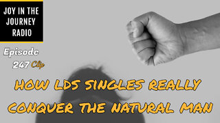How LDS singles REALLY conquer the natural man - Joy in the Journey Radio Program Clip - 21 Sept 22