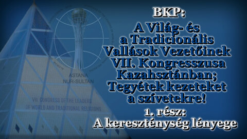BKP: A Világ- és a Tradicionális Vallások Vezetőinek VII. Kongresszusa Kazahsztánban; Tegyék kezüket a szívükre! /1.rész: A kereszténység lényege/