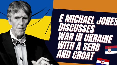 E. Michael Jones Discusses War in Ukraine with a Serbian and Croatian