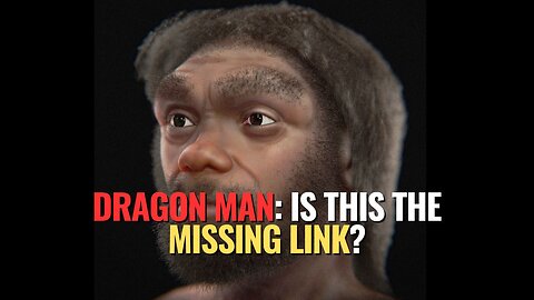 Dragon Man: Is This the Missing Link?