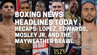 Recaps: Lopez, Edwards, Mosley Jr, and the Mayweather Brawl | Talkin' Fight