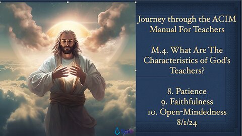 Journey Through the ACIM Manual for Teachers,M.4. 8.Patience, 9.Faithfulness, 10.Open-Mindedness,8/1/24