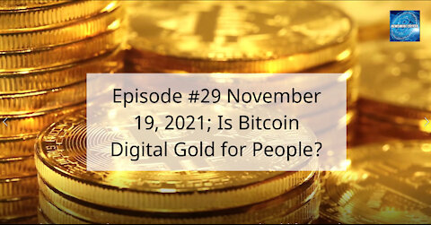 Episode #29 November 19 , 2021; Is Bitcoin Digital Gold for People?