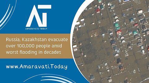 Russia, Kazakhstan evacuate over 100,000 people amid worst flooding in decades | Amaravati Today