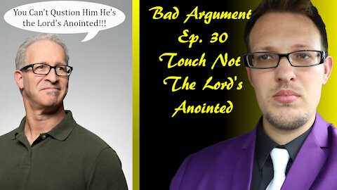 Bad Arguments Ep 30 Touch Not the Lord's Anointed