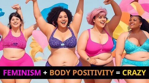FEMINISM + BODY POSITIVITY = NARCISSISTIC, UNHEALTHY & DEADLY DELUSIONS
