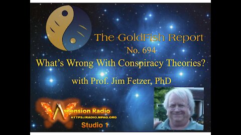 The GoldFIsh Report No. 694- Whats Wrong With Conspiracy Theories? W/ Jim Fetzer, PhD