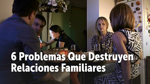 6 Problemas Que Destruyen Relaciones Familiares