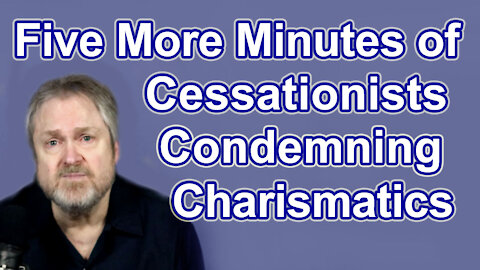 Five More Minutes of Cessationists Condemning Charismatics