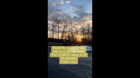 From the rising of the sun to its going down The LORD's name is to be praised. Psalm 113:3 Bible