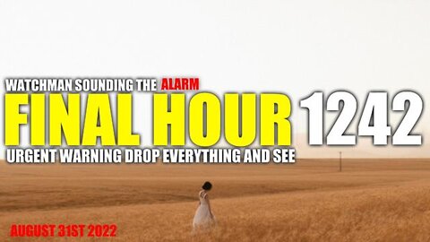 FINAL HOUR 1242 - URGENT WARNING DROP EVERYTHING AND SEE - WATCHMAN SOUNDING THE ALARM