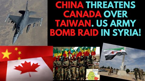 China Threatens Canada. US Bomb in Syria again!
