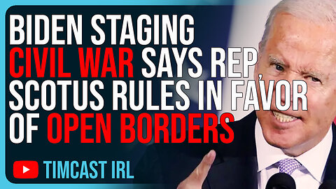 Biden Staging CIVIL WAR Says Rep, SCOTUS Rules In Favor Of OPEN BORDERS