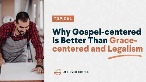 Why Gospel-centered Is Better Than Grace-centered and Legalism