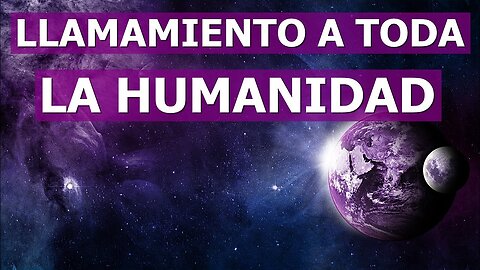 HAGO UN LLAMAMIENTO A TODA LA HUMANIDAD PARA QUE ESCUCHE ESTO