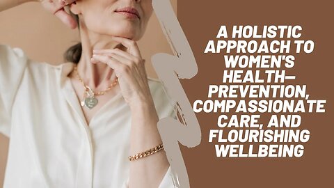 A Holistic Approach to Women's Health—Prevention, Compassionate Care, and Flourishing Wellbeing