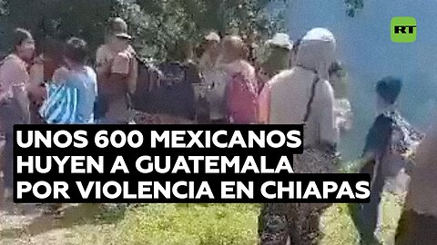 Unos 600 mexicanos huyen a Guatemala por violencia en Chiapas
