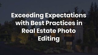 Exceeding Expectations with Best Practices in Real Estate Photo Editing