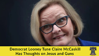 Democrat Looney Tune Claire McCaskill Has Thoughts on Jesus and Guns