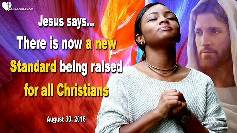 Aug 30, 2016 ❤️ Jesus explains... There is now a new Standard being raised for all Christians