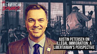 Austin Peterson (AP4liberty) on illegal immigration; A libertarian's perspective.
