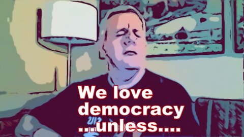 We Love Democracy . . . Unless. . . .