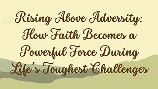 Rising Above Adversity: How Faith Becomes a Powerful Force During Life's Toughest Challenges