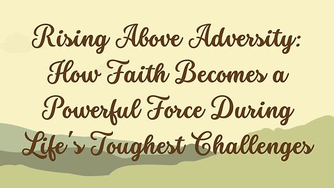 Rising Above Adversity: How Faith Becomes a Powerful Force During Life's Toughest Challenges