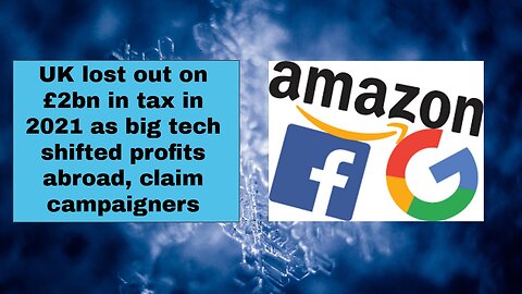 UK lost out on £2bn in tax in 2021 as big tech shifted profits abroad, claim campaigners