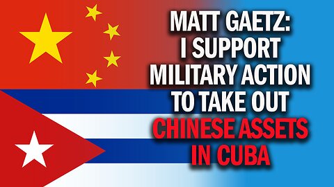Matt Gaetz: I Support Military Action To Take Out Chinese Assets in Cuba