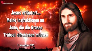 07.11.2015 ❤️ Jesus sagt... Dies sind Meine Instruktionen an Jene, die die Grosse Trübsal durchleben müssen