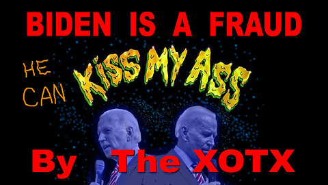 BIDEN IS A FRAUD, HE CAN KISS MY ASS - By The XOTX