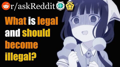 What is legal and should become 🚓illegal🚓? (r/askreddit)