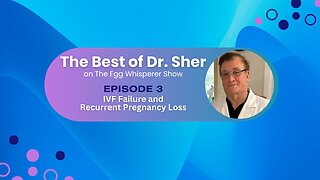 The Best of Dr Sher - Egg Whisperer Show - IVF Failure and Recurrent Pregnancy Loss